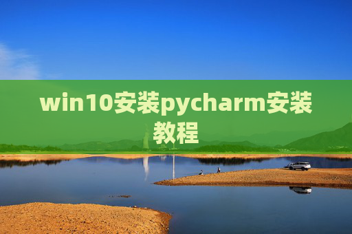win10安装pycharm安装教程 win10安装pycharm安装教程